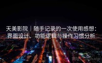 天美影院｜随手记录的一次使用感想：界面设计、功能逻辑与操作习惯分析