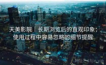 天美影院｜长期浏览后的直观印象：使用过程中容易忽略的细节提醒