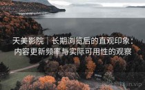 天美影院｜长期浏览后的直观印象：内容更新频率与实际可用性的观察
