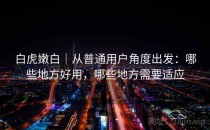 白虎嫩白｜从普通用户角度出发：哪些地方好用，哪些地方需要适应