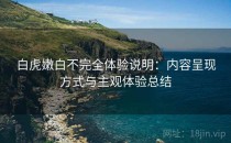 白虎嫩白不完全体验说明：内容呈现方式与主观体验总结
