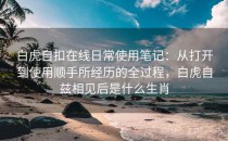 白虎自扣在线日常使用笔记：从打开到使用顺手所经历的全过程，白虎自兹相见后是什么生肖