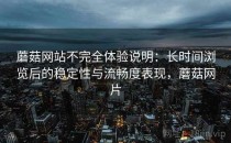 蘑菇网站不完全体验说明：长时间浏览后的稳定性与流畅度表现，蘑菇网片