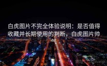 白虎图片不完全体验说明：是否值得收藏并长期使用的判断，白虎图片帅气