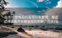白虎91使用后的直观印象整理：是否值得收藏并长期使用的判断，白虎t恤