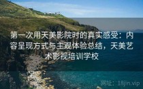 第一次用天美影院时的真实感受：内容呈现方式与主观体验总结，天美艺术影视培训学校