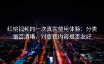 红桃视频的一次真实使用体验：分类是否清晰，对查找内容是否友好