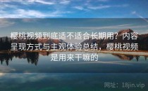 樱桃视频到底适不适合长期用？内容呈现方式与主观体验总结，樱桃视频是用来干嘛的
