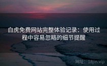 白虎免费网站完整体验记录：使用过程中容易忽略的细节提醒