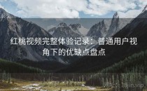 红桃视频完整体验记录：普通用户视角下的优缺点盘点