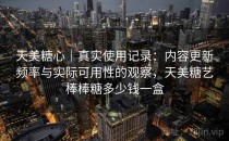 天美糖心｜真实使用记录：内容更新频率与实际可用性的观察，天美糖艺棒棒糖多少钱一盒