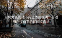 白虎免费网站不完全体验说明：普通用户视角下的优缺点盘点