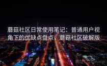 蘑菇社区日常使用笔记：普通用户视角下的优缺点盘点，蘑菇社区破解版