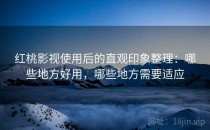 红桃影视使用后的直观印象整理：哪些地方好用，哪些地方需要适应
