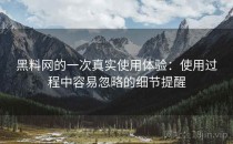 黑料网的一次真实使用体验：使用过程中容易忽略的细节提醒