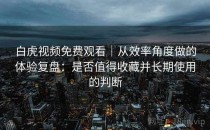 白虎视频免费观看｜从效率角度做的体验复盘：是否值得收藏并长期使用的判断