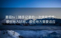 蘑菇tv｜随手记录的一次使用感想：哪些地方好用，哪些地方需要适应