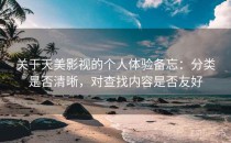 关于天美影视的个人体验备忘：分类是否清晰，对查找内容是否友好