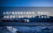 从用户角度聊聊天美影院：界面设计、功能逻辑与操作习惯分析，天美官网下载