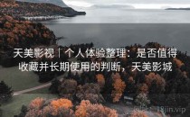 天美影视｜个人体验整理：是否值得收藏并长期使用的判断，天美影城