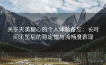 关于天美糖心的个人体验备忘：长时间浏览后的稳定性与流畅度表现