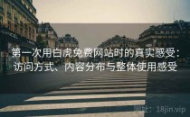 第一次用白虎免费网站时的真实感受：访问方式、内容分布与整体使用感受