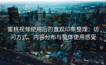 蜜桃视频使用后的直观印象整理：访问方式、内容分布与整体使用感受