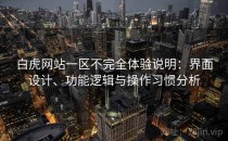 白虎网站一区不完全体验说明：界面设计、功能逻辑与操作习惯分析