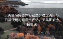 天美影院完整体验记录：稳定访问与日常使用的可靠性评估，天美影城今日影讯