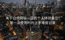 关于白虎网站一区的个人体验备忘：第一次使用时的上手难度记录