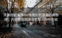 天美密桃果冻mv使用后的直观印象整理：内容更新频率与实际可用性的观察