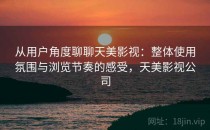 从用户角度聊聊天美影视：整体使用氛围与浏览节奏的感受，天美影视公司