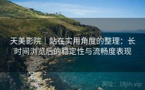 天美影院｜站在实用角度的整理：长时间浏览后的稳定性与流畅度表现