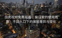 白虎视频免费观看｜偏日常的使用观察：不同入口下的体验差异与变化