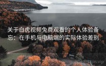 关于白虎视频免费观看的个人体验备忘：在手机与电脑端的实际体验差别