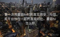 第一次用蘑菇tv时的真实感受：与同类平台放在一起的直观对比，蘑菇tv怎么样
