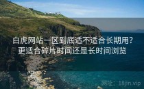 白虎网站一区到底适不适合长期用？更适合碎片时间还是长时间浏览