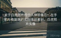 关于白虎图片的个人体验备忘：在手机与电脑端的实际体验差别，白虎照片头像