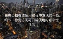 白虎自扣在线使用过程中发现的一些细节：稳定访问与日常使用的可靠性评估