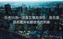 白虎91的一次真实使用体验：是否值得收藏并长期使用的判断