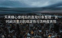 天美糖心使用后的直观印象整理：长时间浏览后的稳定性与流畅度表现