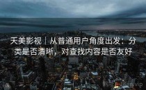 天美影视｜从普通用户角度出发：分类是否清晰，对查找内容是否友好