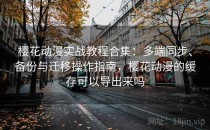 樱花动漫实战教程合集：多端同步、备份与迁移操作指南，樱花动漫的缓存可以导出来吗