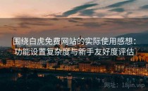 围绕白虎免费网站的实际使用感想：功能设置复杂度与新手友好度评估