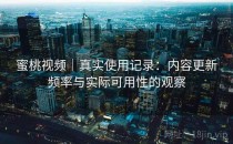 蜜桃视频｜真实使用记录：内容更新频率与实际可用性的观察