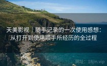 天美影视｜随手记录的一次使用感想：从打开到使用顺手所经历的全过程