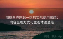 围绕白虎网站一区的实际使用感想：内容呈现方式与主观体验总结