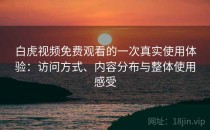 白虎视频免费观看的一次真实使用体验：访问方式、内容分布与整体使用感受
