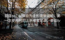 蘑菇tv｜以体验为主的简单说明：第一次使用时的上手难度记录，蘑菇tv怎么样