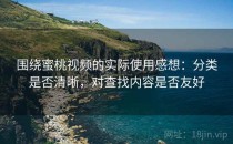 围绕蜜桃视频的实际使用感想：分类是否清晰，对查找内容是否友好
